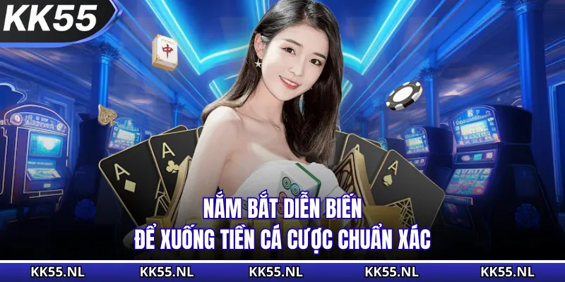 Nắm bắt diễn biến để xuống tiền cá cược chuẩn xác